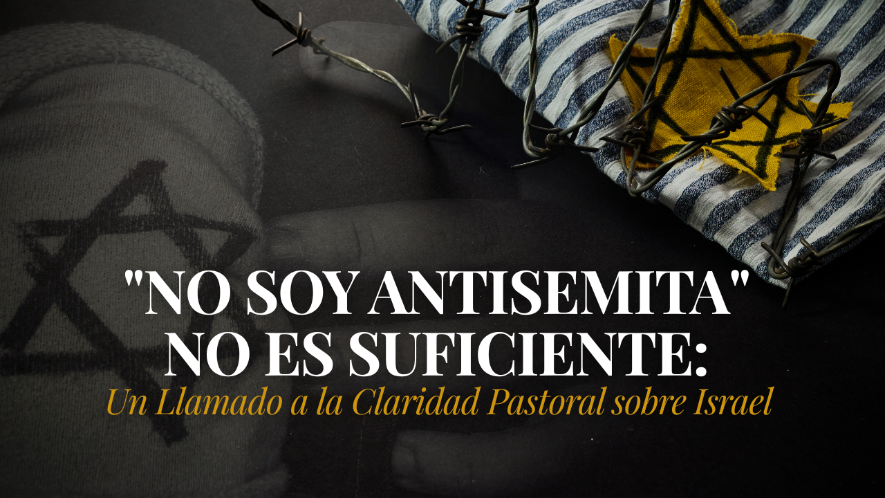 “No Soy Antisemita” No Es Suficiente: Un Llamado a la Claridad Pastoral sobre Israel