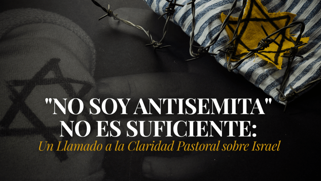 “No Soy Antisemita” No Es Suficiente: Un Llamado a la Claridad Pastoral sobre&nbsp;Israel