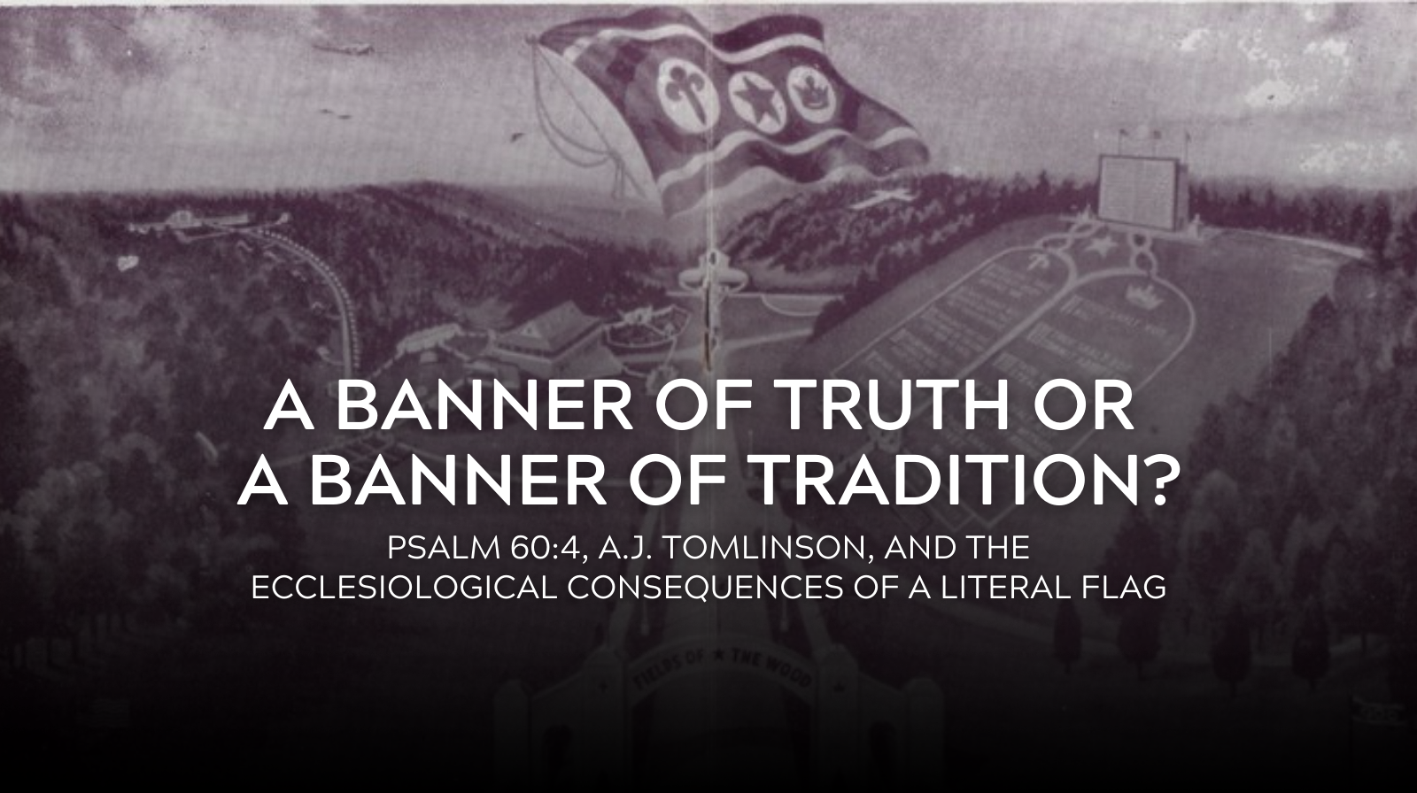 A Banner of Truth or a Banner of Tradition? Psalm 60:4, A.J. Tomlinson, and the Ecclesiological Consequences of a Literal Flag