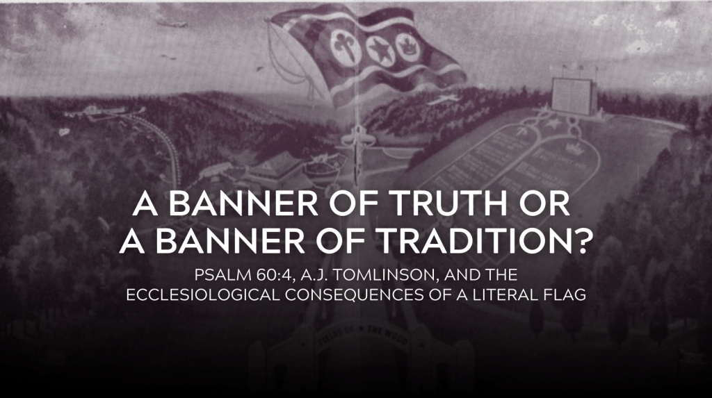 A Banner of Truth or a Banner of Tradition? Psalm 60:4, A.J. Tomlinson, and the Ecclesiological Consequences of a Literal Flag
