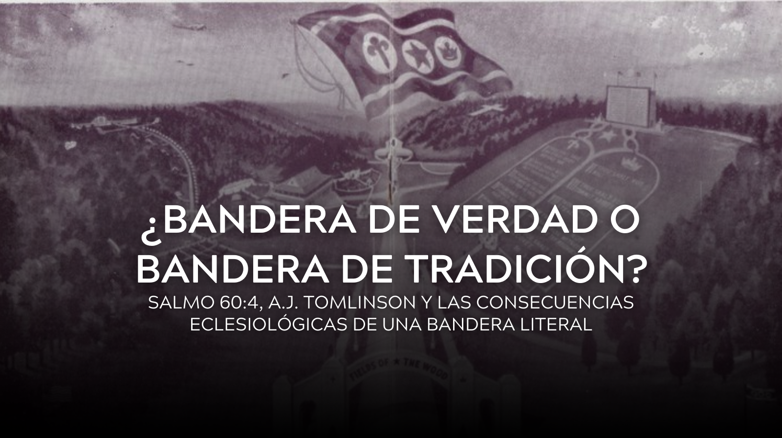 ¿Bandera de Verdad o Bandera de Tradición? Salmo 60:4, A.J. Tomlinson y las Consecuencias Eclesiológicas de una Bandera Literal