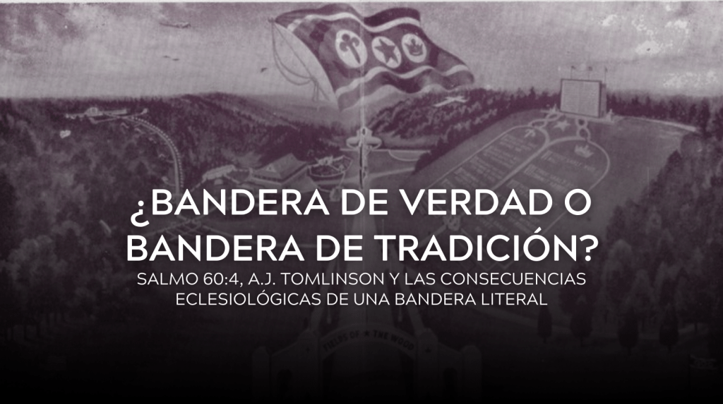¿Bandera de Verdad o Bandera de Tradición? Salmo 60:4, A.J. Tomlinson y las Consecuencias Eclesiológicas de una Bandera&nbsp;Literal