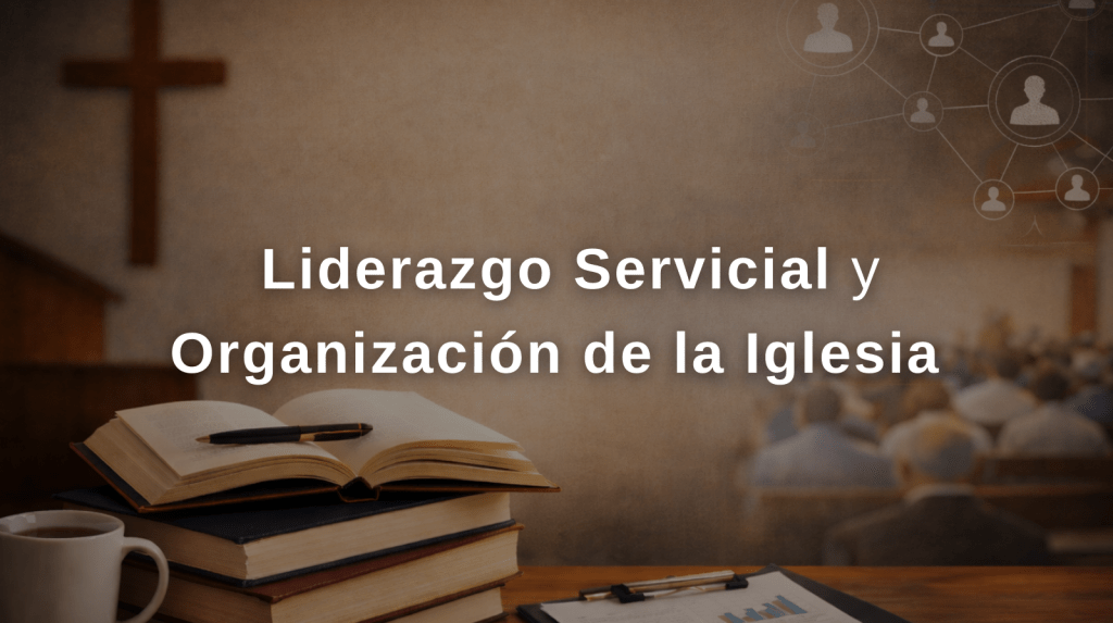 Liderazgo Servicial y Organización de la&nbsp;Iglesia