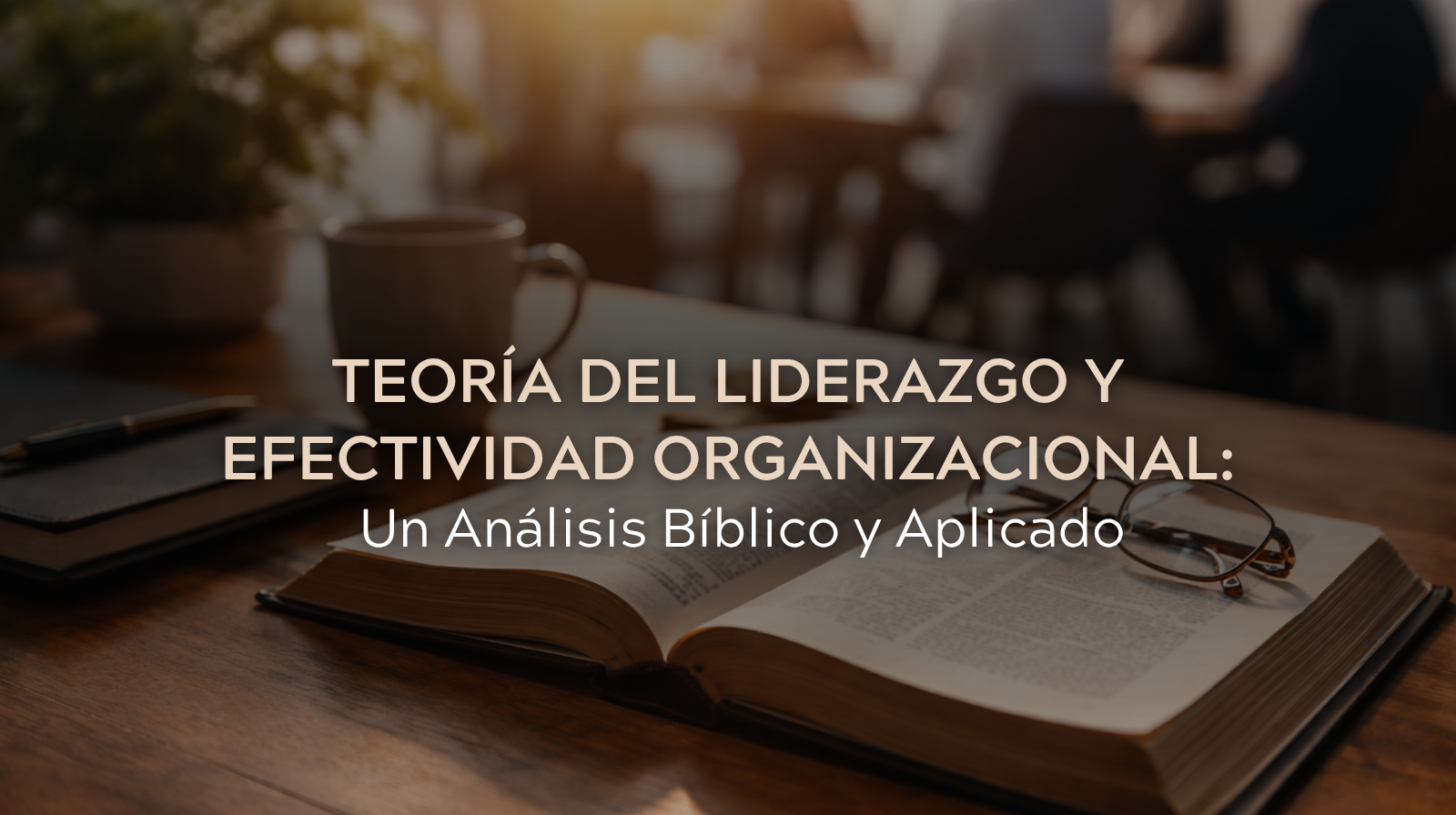 Teoría del Liderazgo y Efectividad Organizacional: Un Análisis Bíblico y Aplicado